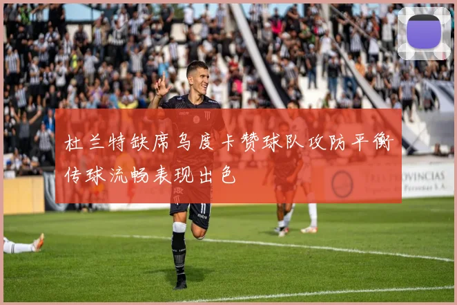 杜兰特缺席乌度卡赞球队攻防平衡传球流畅表现出色