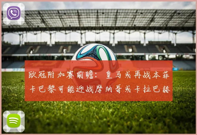 欧冠附加赛前瞻：皇马或再战本菲卡巴黎可能迎战摩纳哥或卡拉巴赫