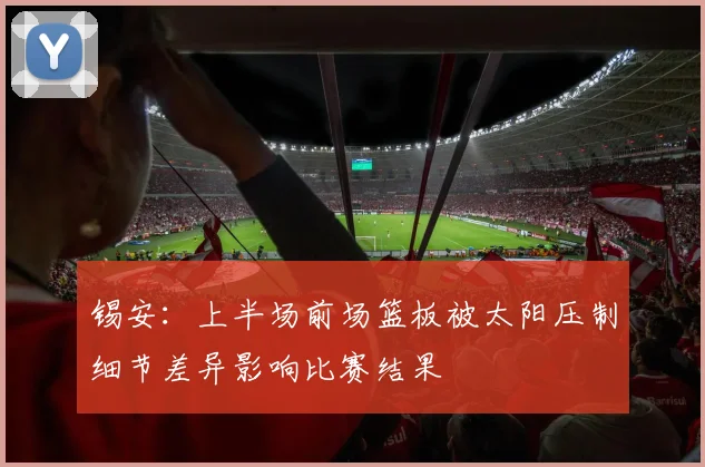 锡安：上半场前场篮板被太阳压制细节差异影响比赛结果