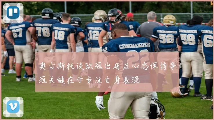 奥古斯托谈欧冠出局后心态保持争冠关键在于专注自身表现