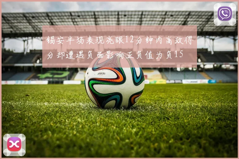 锡安半场表现亮眼12分钟内高效得分却遭遇负面影响正负值为负15