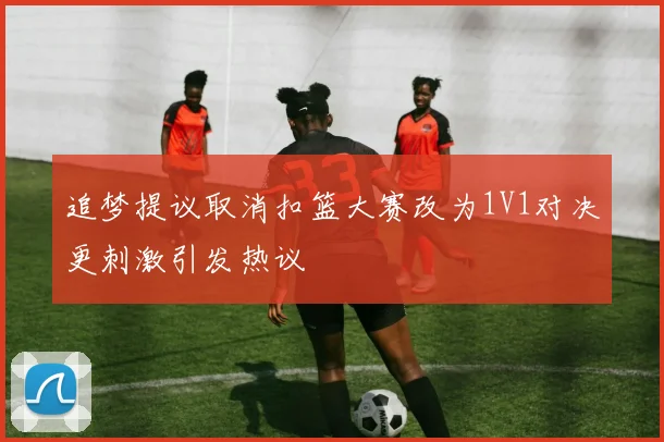 追梦提议取消扣篮大赛改为1V1对决更刺激引发热议