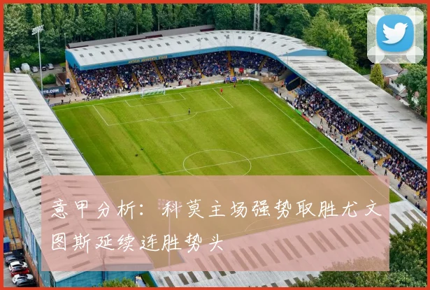 意甲分析：科莫主场强势取胜尤文图斯延续连胜势头