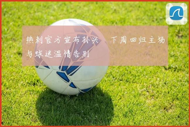 热刺官方宣布孙兴慜下周回归主场与球迷温情告别