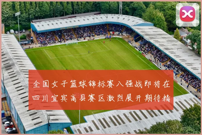 全国女子篮球锦标赛八强战即将在四川宜宾高县赛区激烈展开期待精彩对决