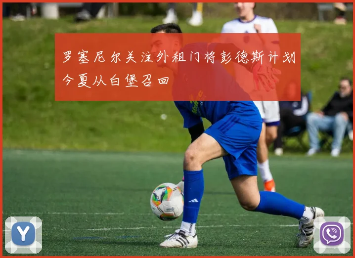 罗塞尼尔关注外租门将彭德斯计划今夏从白堡召回