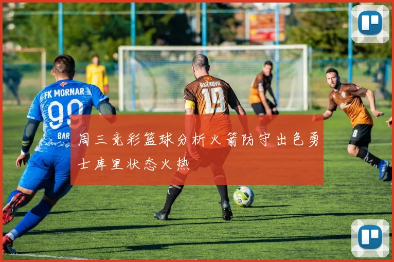 周三竞彩篮球分析火箭防守出色勇士库里状态火热
